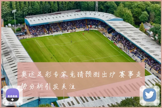 奥运足彩专家竞猜预测出炉 赛事走势分析引发关注