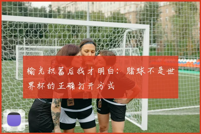 输光积蓄后我才明白：赌球不是世界杯的正确打开方式